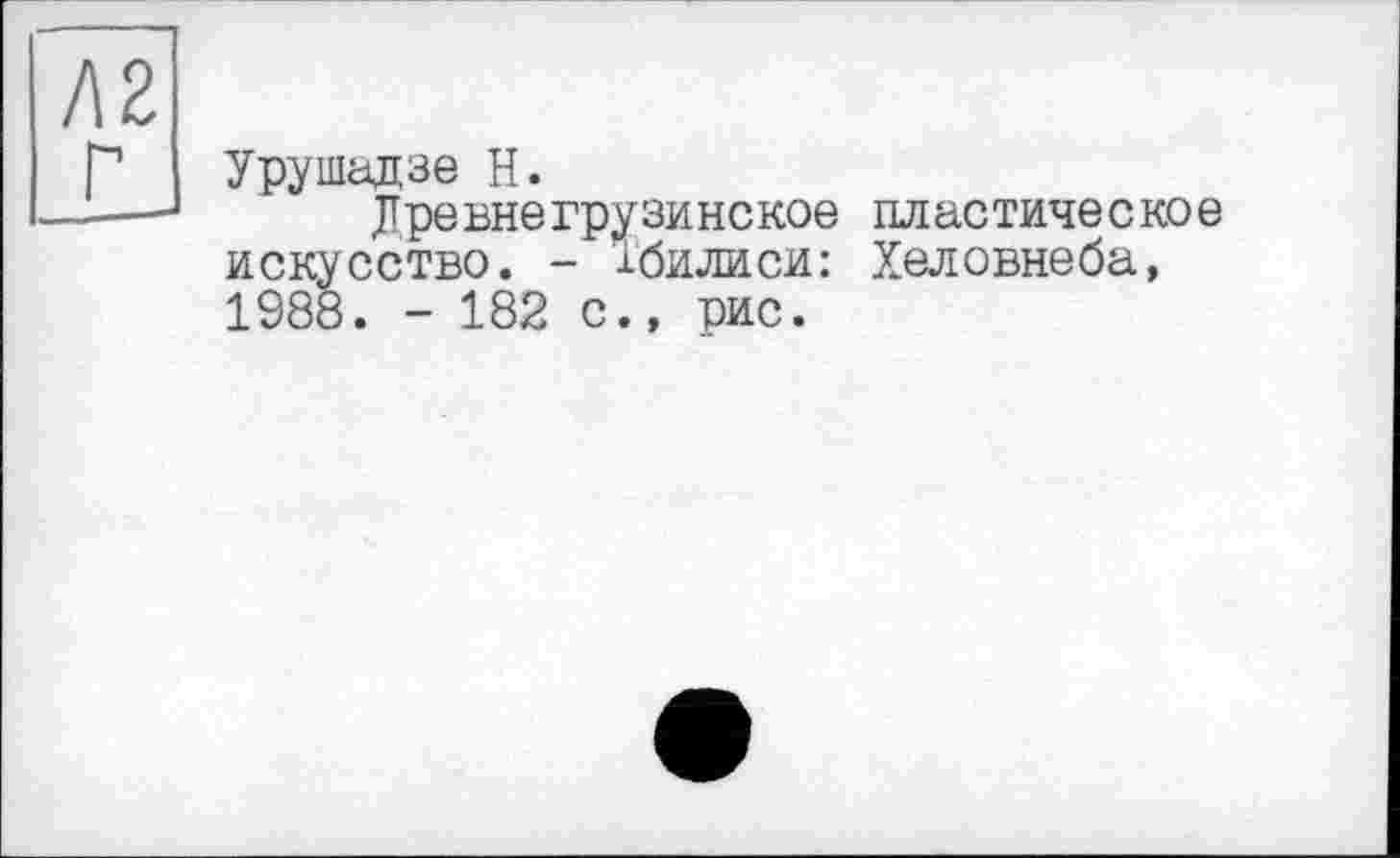 ﻿Урушадзе H.
Лревнегрузинское пластическое искусство. - Тбилиси: Хеловнеба, 1988. - 182 с., вис.